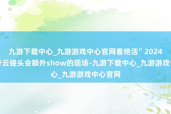 九游下载中心_九游游戏中心官网看绝活”2024广州中考云碰头会额外show的现场-九游下载中心_九游游戏中心官网