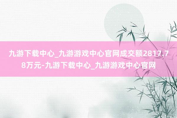 九游下载中心_九游游戏中心官网成交额2817.78万元-九游下载中心_九游游戏中心官网