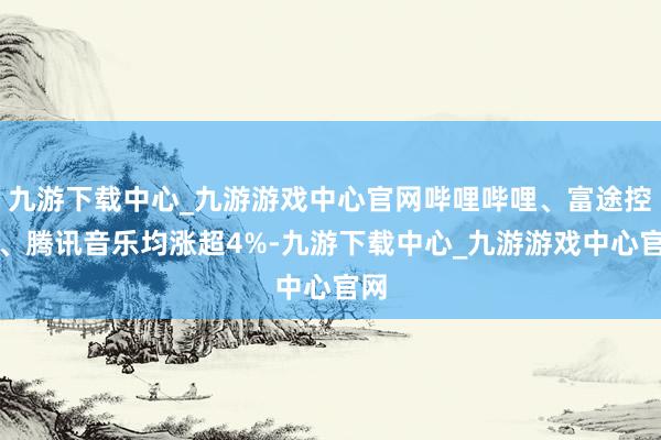 九游下载中心_九游游戏中心官网哔哩哔哩、富途控股、腾讯音乐均涨超4%-九游下载中心_九游游戏中心官网