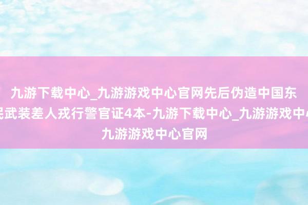 九游下载中心_九游游戏中心官网先后伪造中国东谈主民武装差人戎行警官证4本-九游下载中心_九游游戏中心官网