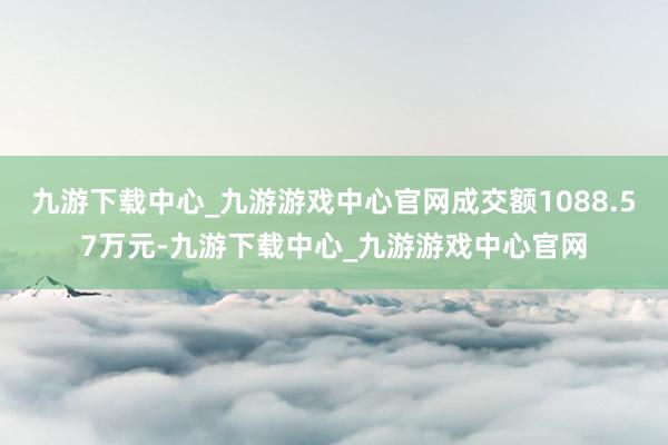 九游下载中心_九游游戏中心官网成交额1088.57万元-九游下载中心_九游游戏中心官网